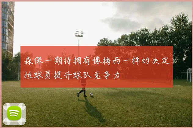 森保一期待拥有像梅西一样的决定性球员提升球队竞争力