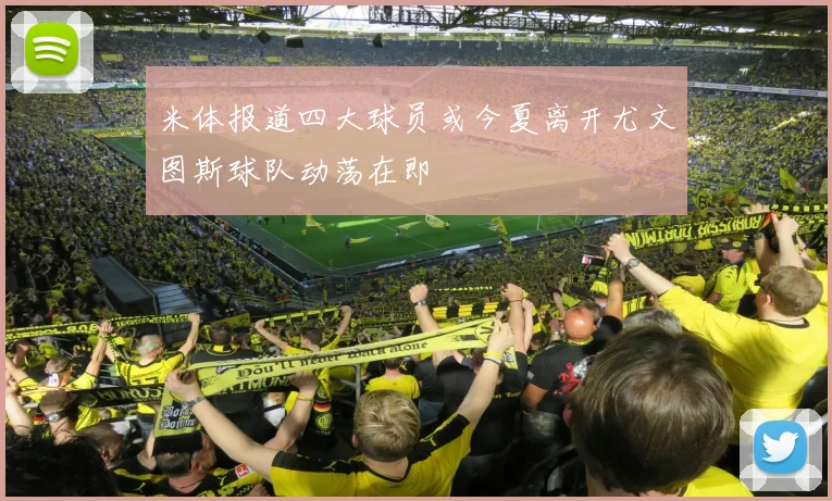 米体报道四大球员或今夏离开尤文图斯球队动荡在即