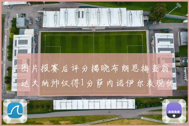 图片报赛后评分揭晓布朗恩梅查翁达夫纳帅仅得1分萨内诺伊尔表现优异获3分