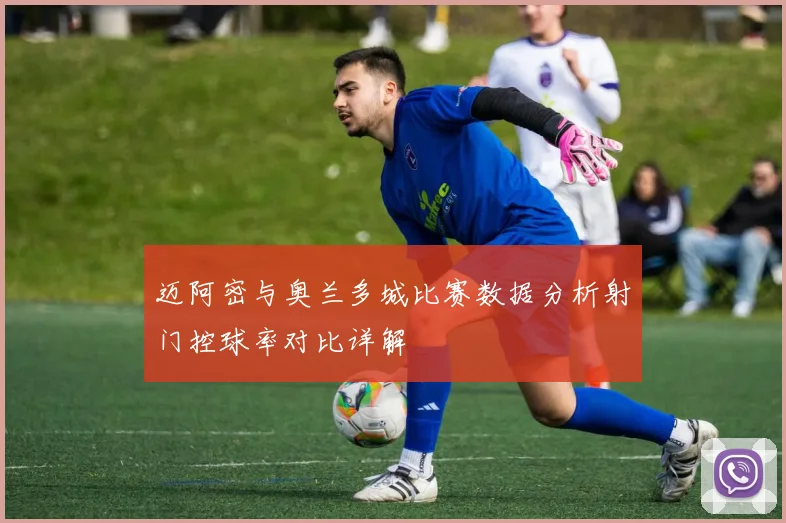 迈阿密与奥兰多城比赛数据分析射门控球率对比详解