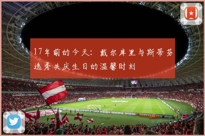 17年前的今天：戴尔库里与斯蒂芬选秀共庆生日的温馨时刻
