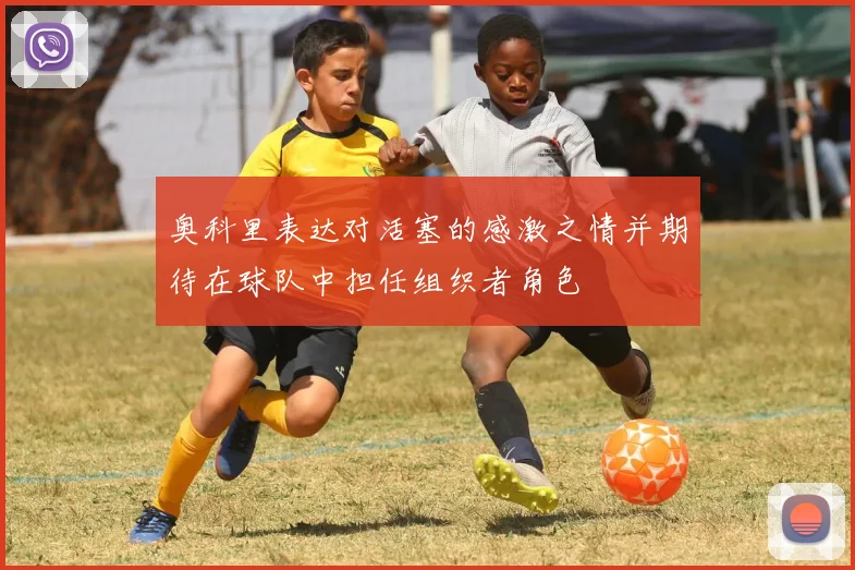 奥科里表达对活塞的感激之情并期待在球队中担任组织者角色