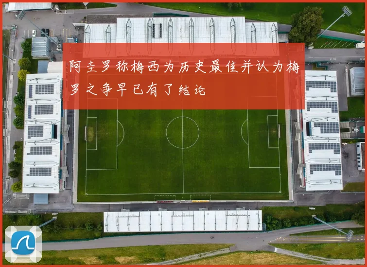 阿圭罗称梅西为历史最佳并认为梅罗之争早已有了结论