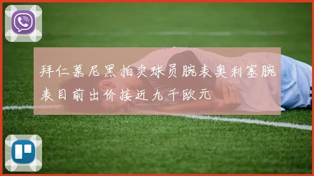 拜仁慕尼黑拍卖球员腕表奥利塞腕表目前出价接近九千欧元