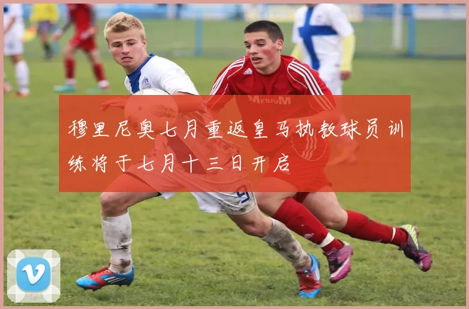 穆里尼奥七月重返皇马执教球员训练将于七月十三日开启